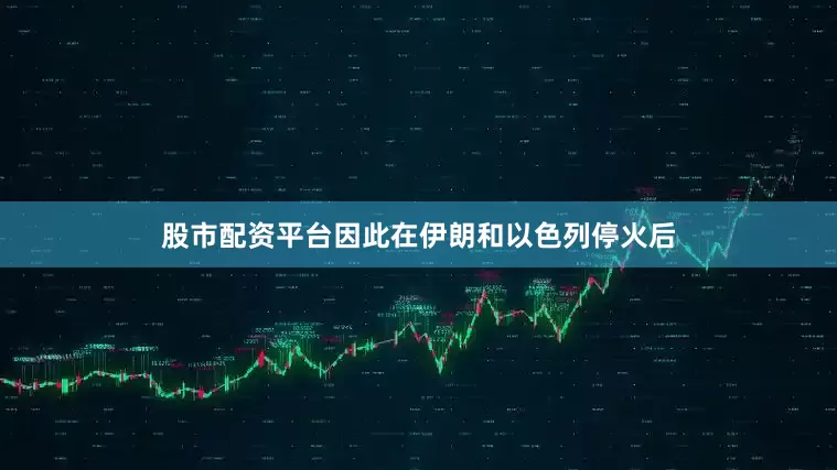股市配资平台因此在伊朗和以色列停火后