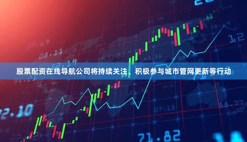 股票配资在线导航公司将持续关注、积极参与城市管网更新等行动
