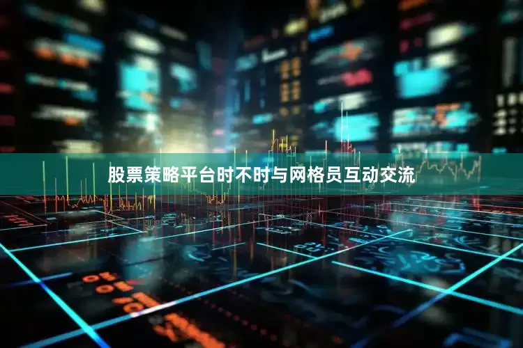 股票策略平台时不时与网格员互动交流
