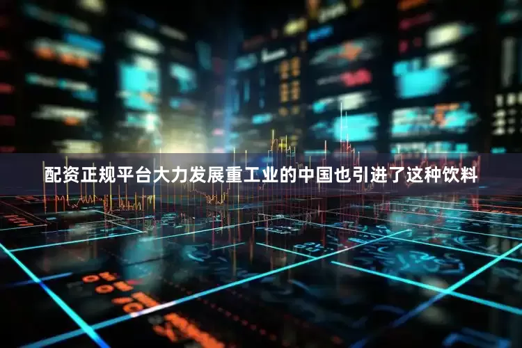 配资正规平台大力发展重工业的中国也引进了这种饮料