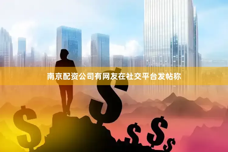 南京配资公司有网友在社交平台发帖称
