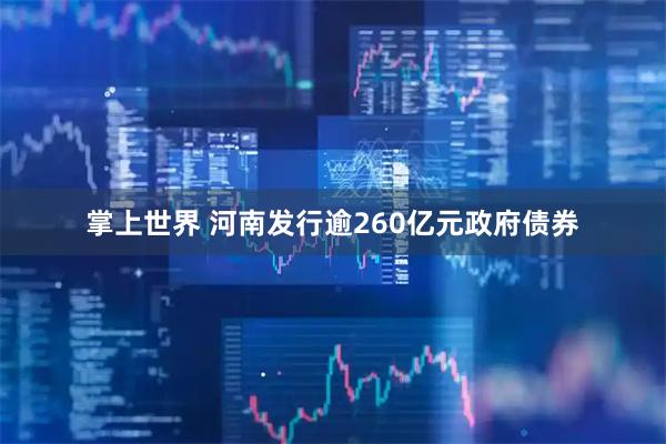 掌上世界 河南发行逾260亿元政府债券